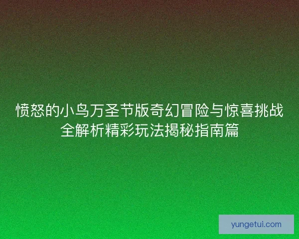 愤怒的小鸟万圣节版奇幻冒险与惊喜挑战全解析精彩玩法揭秘指南篇