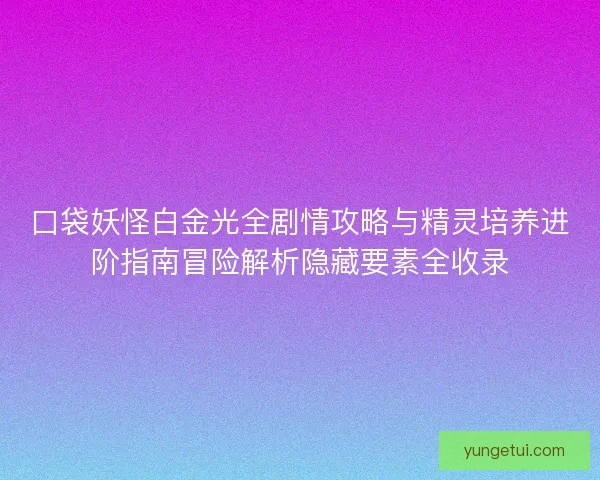 口袋妖怪白金光全剧情攻略与精灵培养进阶指南冒险解析隐藏要素全收录
