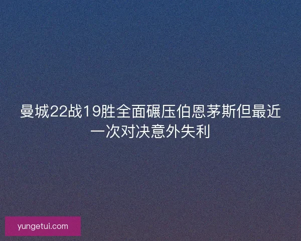 曼城22战19胜全面碾压伯恩茅斯但最近一次对决意外失利