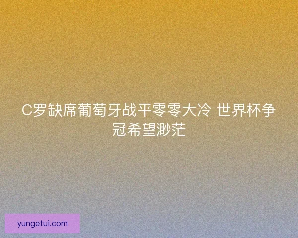 C罗缺席葡萄牙战平零零大冷 世界杯争冠希望渺茫