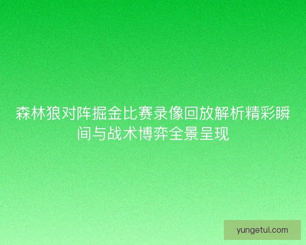森林狼对阵掘金比赛录像回放解析精彩瞬间与战术博弈全景呈现